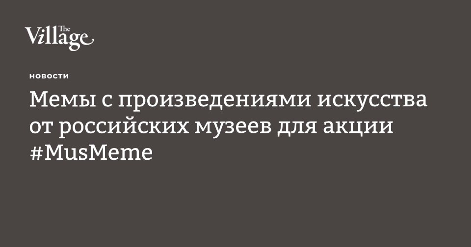 https://www.the-village.ru/village/city/news-city/322941-memy-s-proizvedeniyami-iskusstva-ot-rossiyskih-muzeev-dlya-aktsii-musmeme?utm_source=facebook.com&utm_medium=social&utm_campaign=vchera-vo-vsem-mire-prohodila-aktsiya-musm